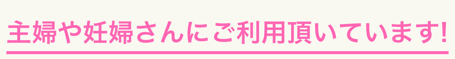 主婦や妊婦さんにご利用いただいています